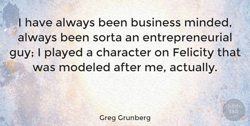 Greg Grunberg Quote About Character, Guy, Entrepreneurial: I Have Always Been Business...