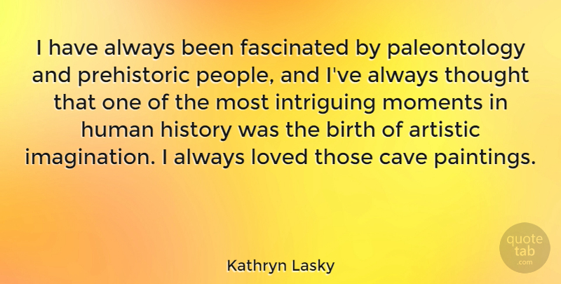 Kathryn Lasky Quote About Artistic, Birth, Cave, Fascinated, History: I Have Always Been Fascinated...