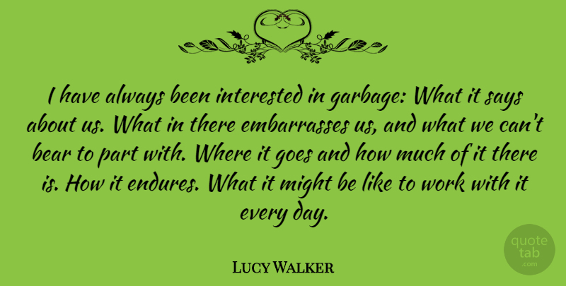 Lucy Walker Quote About Garbage, Bears, Might: I Have Always Been Interested...