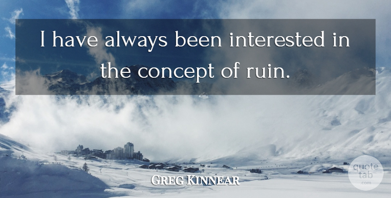 Greg Kinnear Quote About Ruins, Concepts: I Have Always Been Interested...