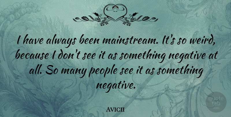 Avicii Quote About People, Negative, Mainstream: I Have Always Been Mainstream...
