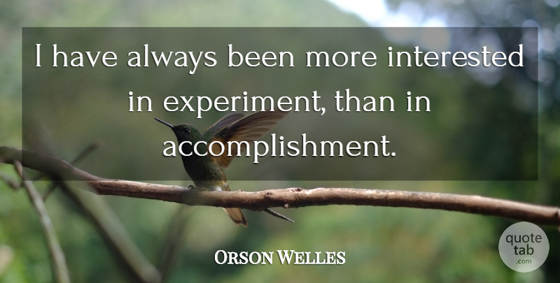 Orson Welles Quote About Accomplishment, Experiments: I Have Always Been More...
