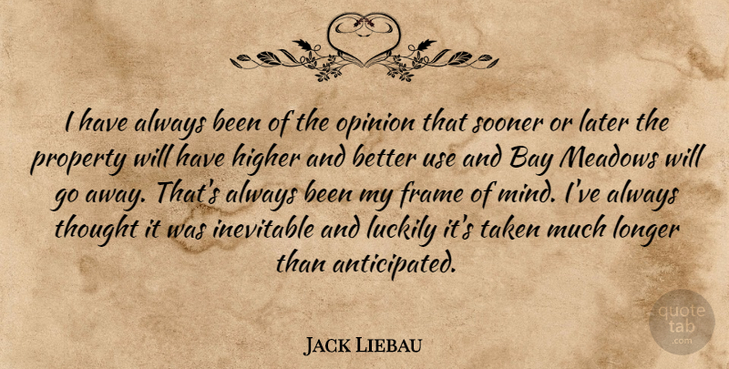 Jack Liebau Quote About Bay, Frame, Higher, Inevitable, Later: I Have Always Been Of...