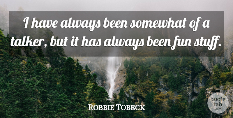 Robbie Tobeck Quote About Fun, Somewhat: I Have Always Been Somewhat...