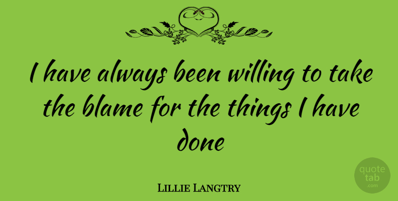Lillie Langtry Quote About Done, Blame, Willing: I Have Always Been Willing...