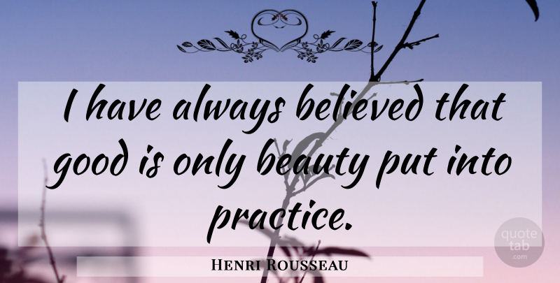 Henri Rousseau Quote About Beauty, Practice, Always Believe: I Have Always Believed That...