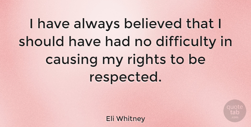 Eli Whitney Quote About Respect, Should Have, Rights: I Have Always Believed That...