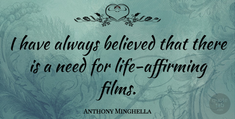 Anthony Minghella Quote About Needs, Film, Life Affirming: I Have Always Believed That...