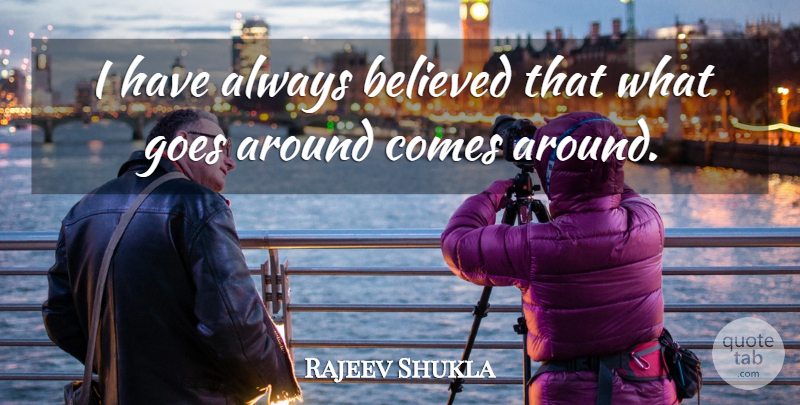 Rajeev Shukla Quote About Goes Around Comes Around, Always Believe: I Have Always Believed That...