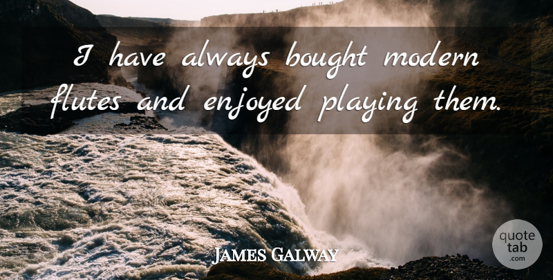 James Galway Quote About Bought, Enjoyed, Modern, Playing: I Have Always Bought Modern...