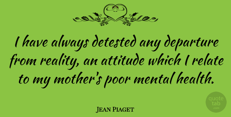 Jean Piaget Quote About Mother, Attitude, Reality: I Have Always Detested Any...