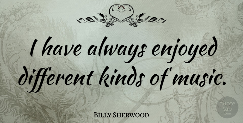 Billy Sherwood Quote About Different, Kind, Enjoyed: I Have Always Enjoyed Different...