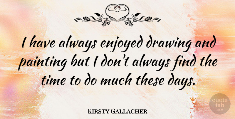 Kirsty Gallacher Quote About Drawing, Painting, These Days: I Have Always Enjoyed Drawing...