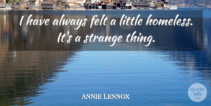 Annie Lennox Quote About Littles, Strange, Homeless: I Have Always Felt A...