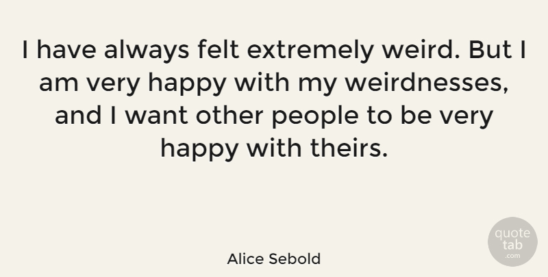 Alice Sebold Quote About People, Want, Weirdness: I Have Always Felt Extremely...