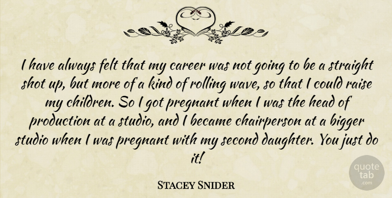 Stacey Snider Quote About Became, Bigger, Felt, Pregnant, Production: I Have Always Felt That...