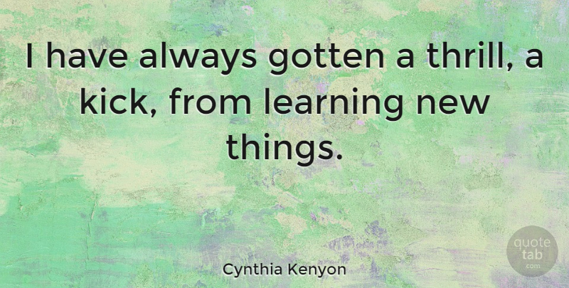 Cynthia Kenyon Quote About Thrill, Kicks, Learning New Things: I Have Always Gotten A...