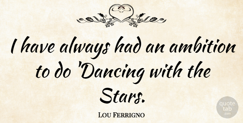 Lou Ferrigno Quote About Stars, Ambition, Dancing: I Have Always Had An...
