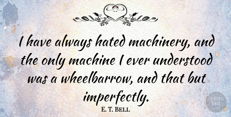 E. T. Bell Quote About Hated, Machine, Understood: I Have Always Hated Machinery...