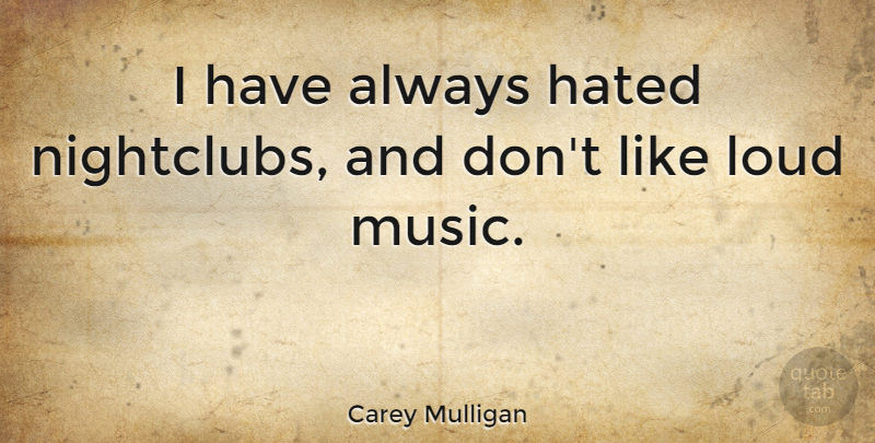 Carey Mulligan Quote About Loud, Hated, Loud Music: I Have Always Hated Nightclubs...
