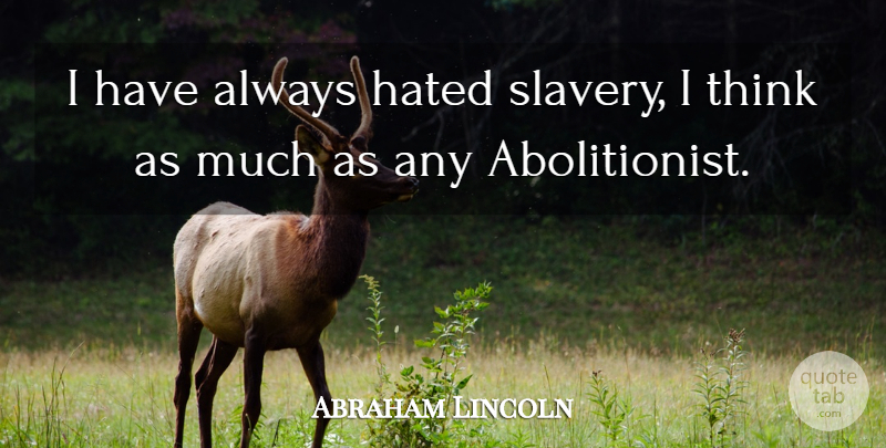 Abraham Lincoln Quote About Thinking, Abolition Of Slavery, Abolitionist: I Have Always Hated Slavery...