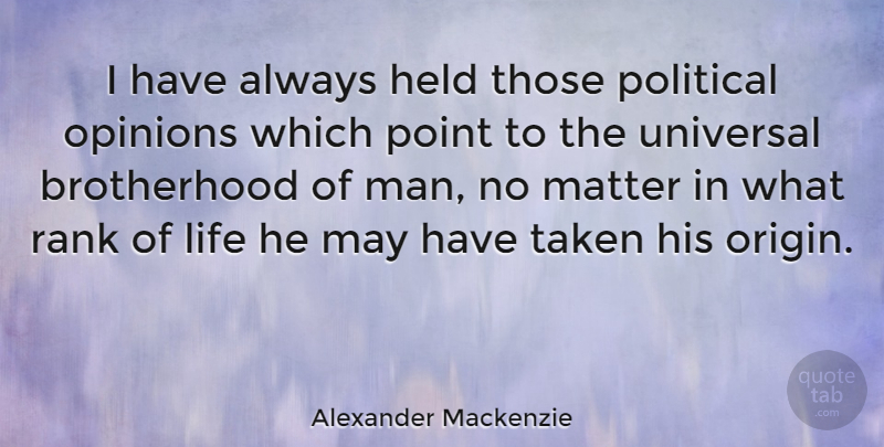 Alexander Mackenzie Quote About Held, Life, Matter, Point, Rank: I Have Always Held Those...