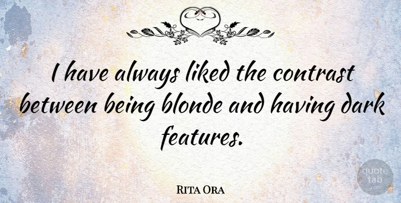 Rita Ora Quote About Dark, Blonde, Contrast: I Have Always Liked The...
