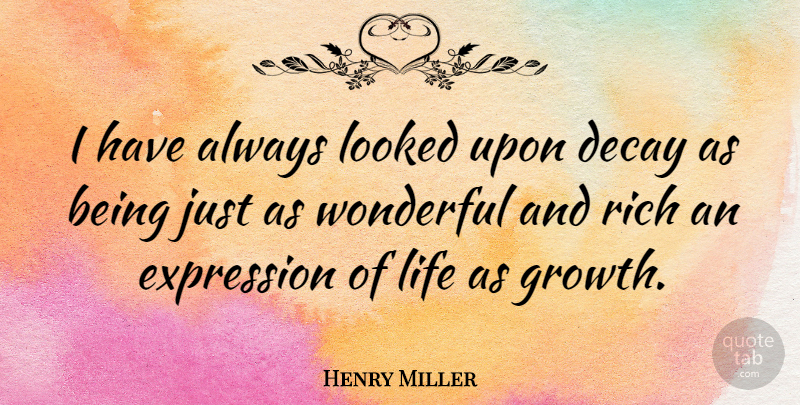 Henry Miller Quote About Expression, Growth, Decay: I Have Always Looked Upon...
