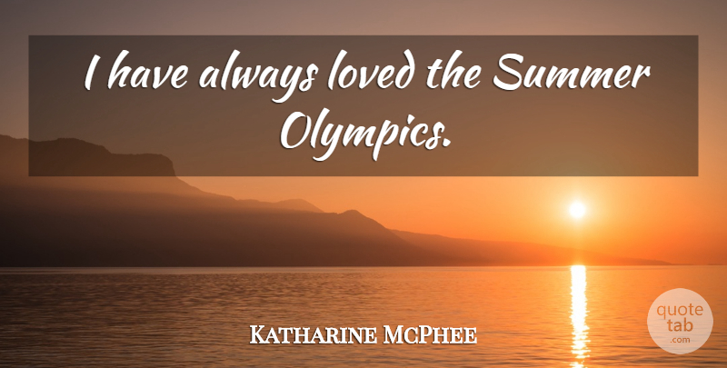 Katharine McPhee Quote About Summer, Olympics: I Have Always Loved The...