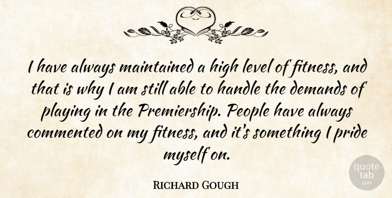 Richard Gough Quote About Commented, Demands, English Composer, Fitness, Handle: I Have Always Maintained A...