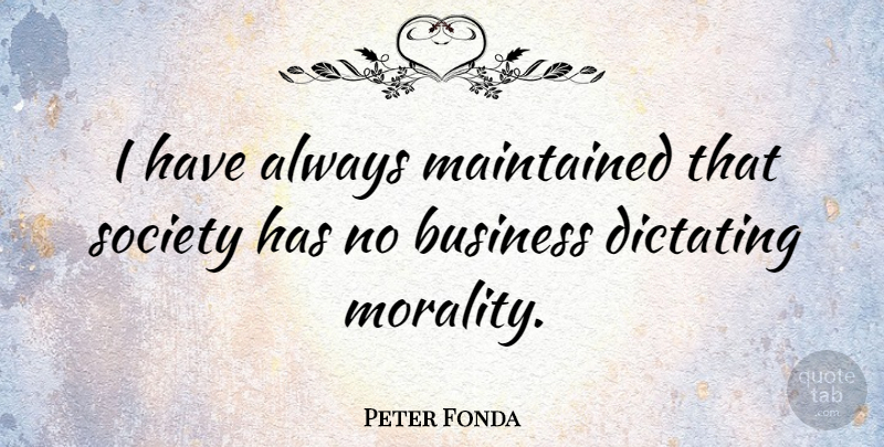 Peter Fonda Quote About Morality, Dictating: I Have Always Maintained That...