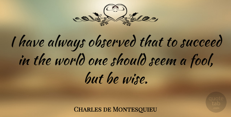 Charles de Montesquieu Quote About French Philosopher, Observed, Seem: I Have Always Observed That...