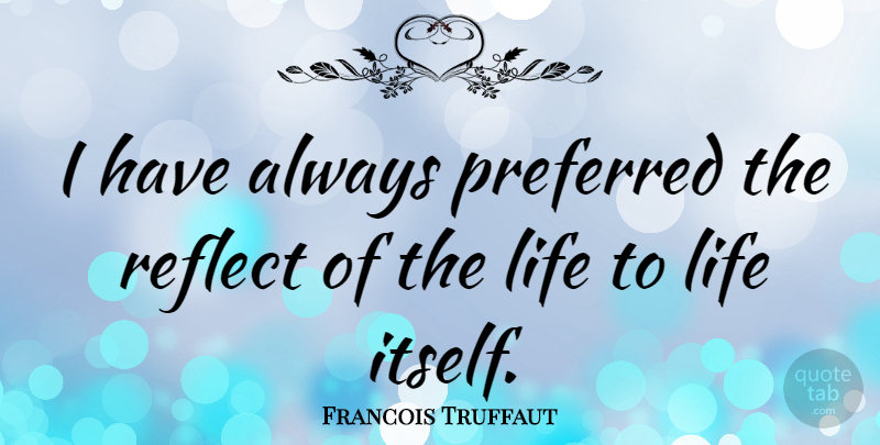 Francois Truffaut Quote About Life, Preferred, Reflect: I Have Always Preferred The...