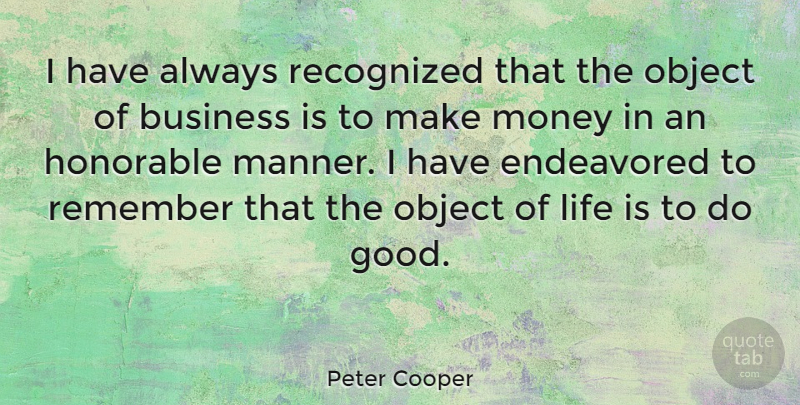 Peter Cooper Quote About American Inventor, Business, Honorable, Life, Money: I Have Always Recognized That...