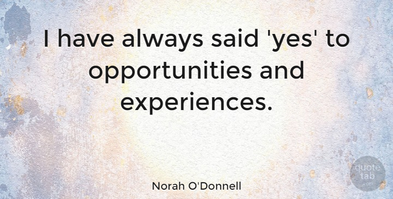 Norah O'Donnell Quote About Opportunity, Said: I Have Always Said Yes...
