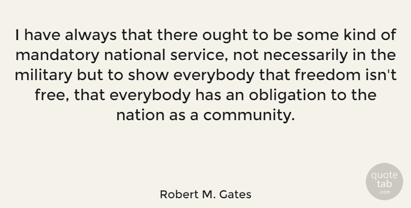 Robert M. Gates Quote About Everybody, Freedom, Mandatory, Military, National: I Have Always That There...