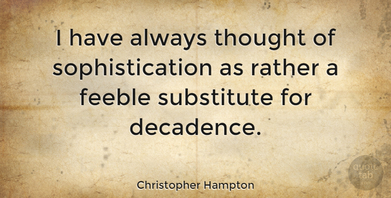 Christopher Hampton Quote About Class, Decadence, Substitutes: I Have Always Thought Of...