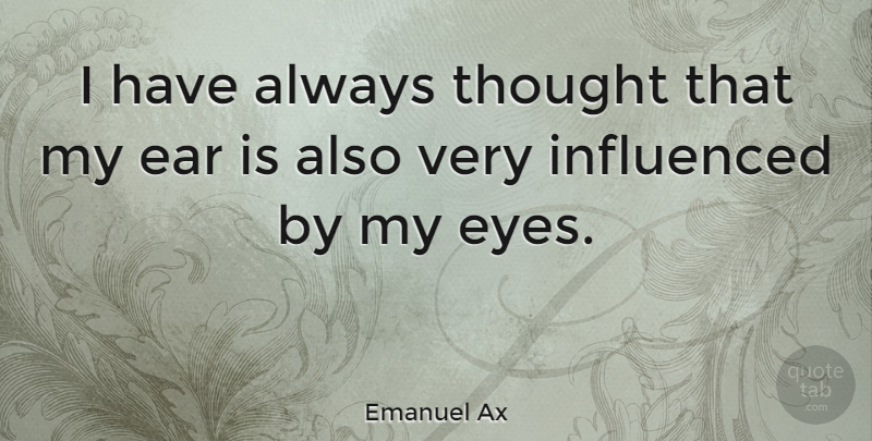 Emanuel Ax Quote About Eye, Ears: I Have Always Thought That...