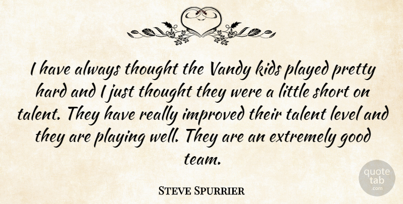 Steve Spurrier Quote About Extremely, Good, Hard, Improved, Kids: I Have Always Thought The...