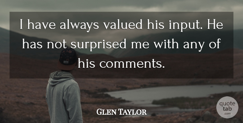 Glen Taylor Quote About Surprised, Valued: I Have Always Valued His...