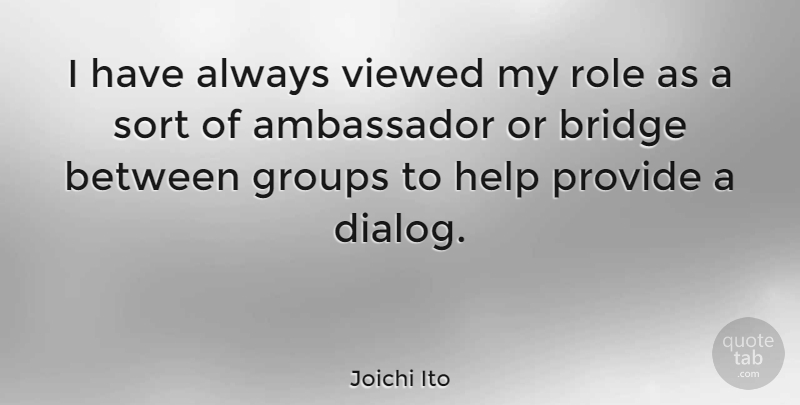 Joichi Ito Quote About Bridges, Roles, Ambassadors: I Have Always Viewed My...