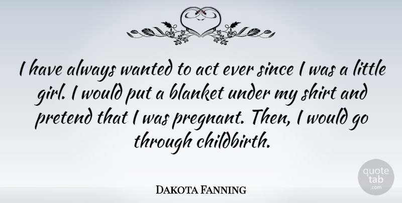 Dakota Fanning Quote About Blanket, Pretend, Shirt, Since: I Have Always Wanted To...