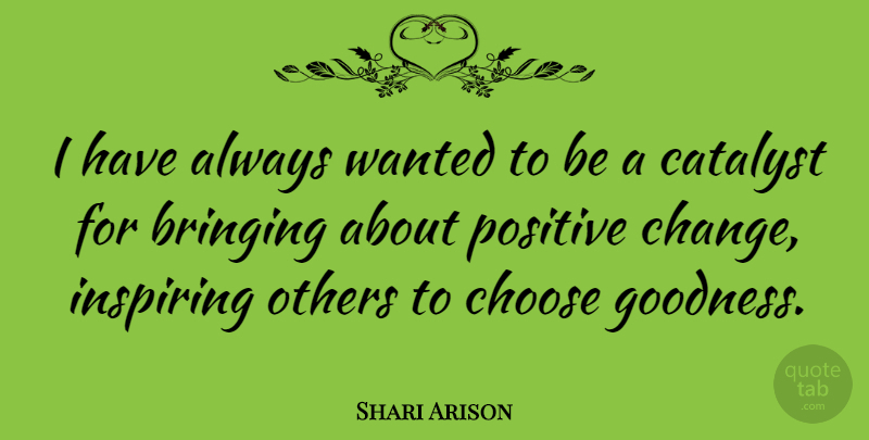Shari Arison Quote About Inspiring Others, Positive Change, Goodness: I Have Always Wanted To...