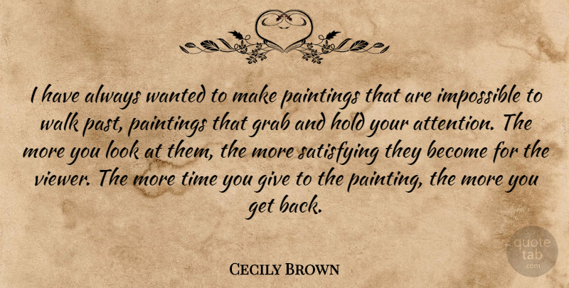 Cecily Brown Quote About Grab, Hold, Paintings, Satisfying, Time: I Have Always Wanted To...