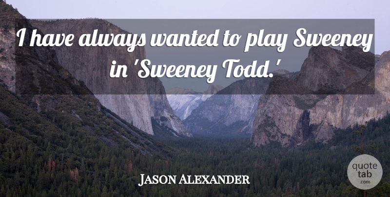 Jason Alexander Quote About undefined: I Have Always Wanted To...