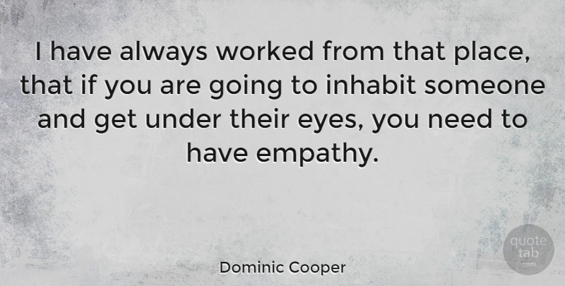 Dominic Cooper Quote About Eye, Empathy, Needs: I Have Always Worked From...