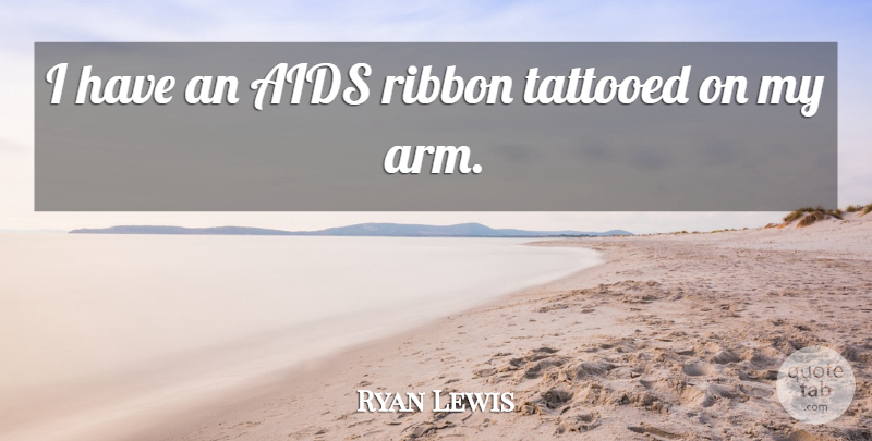 Ryan Lewis Quote About Arms, Ribbons, Tattooed: I Have An Aids Ribbon...