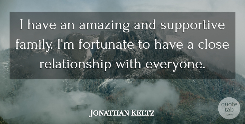 Jonathan Keltz Quote About Amazing, Close, Family, Fortunate, Relationship: I Have An Amazing And...