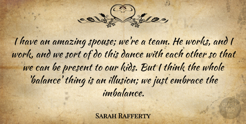 Sarah Rafferty Quote About Amazing, Dance, Embrace, Present, Sort: I Have An Amazing Spouse...