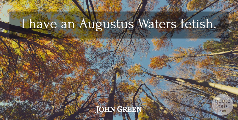 John Green Quote About Water, Augustus, Fetish: I Have An Augustus Waters...